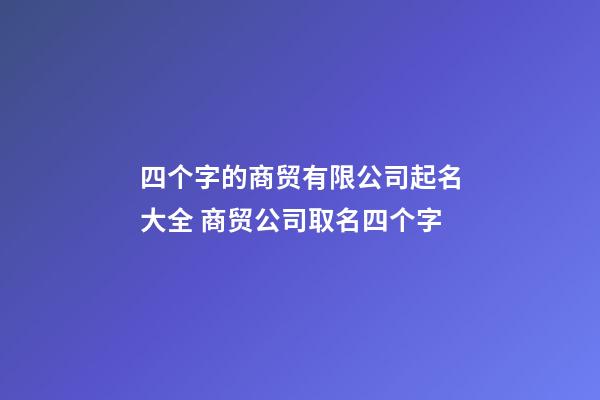 四个字的商贸有限公司起名大全 商贸公司取名四个字-第1张-公司起名-玄机派